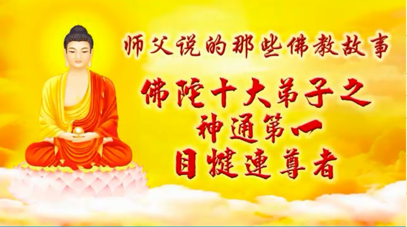 目犍连尊者:佛陀十大弟子 神通第一·师父说的那些佛陀故事