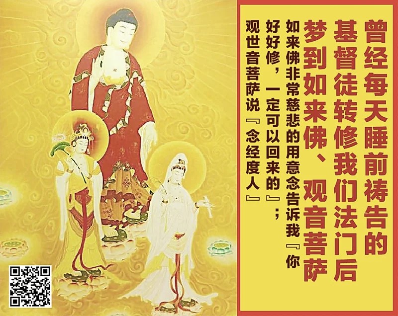 20.  曾经每天睡前祷告的基督徒转修我们法门后梦到西方三圣：如来佛非常慈悲的用意念告诉我“你好好修，一定可以回来的”；观世音菩萨说“念经度人”