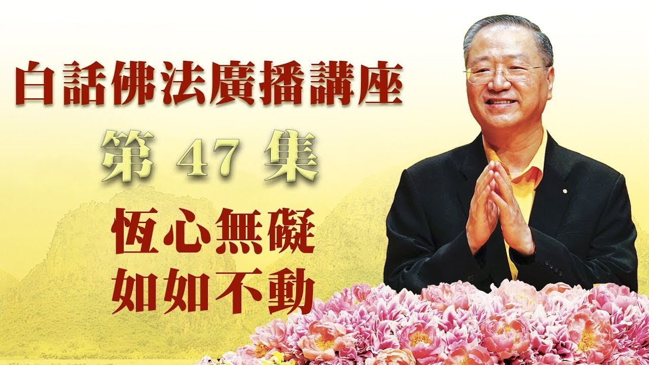 47.  恒心无碍 如如不动 ～ 白话佛法广播讲座 第47集