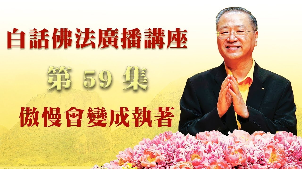 59.  傲慢会变成执著 ～ 白话佛法广播讲座 第59集